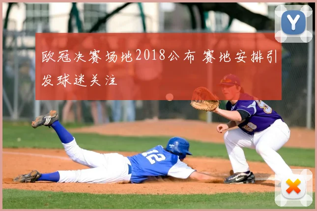 欧冠决赛场地2018公布 赛地安排引发球迷关注