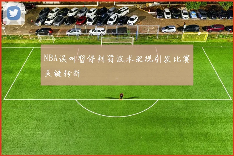 NBA误叫暂停判罚技术犯规引发比赛关键转折