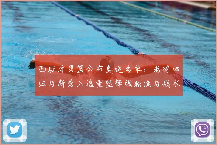 西班牙男篮公布奥运名单，老将回归与新秀入选重塑锋线轮换与战术