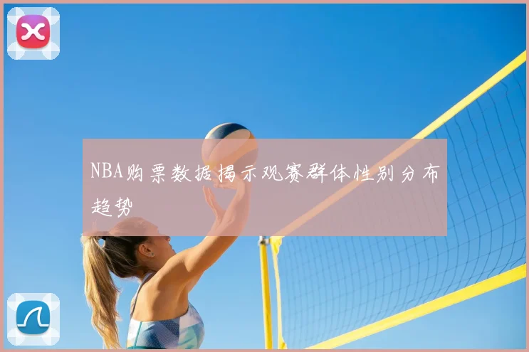 NBA购票数据揭示观赛群体性别分布趋势