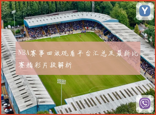 NBA赛事回放观看平台汇总及最新比赛精彩片段解析