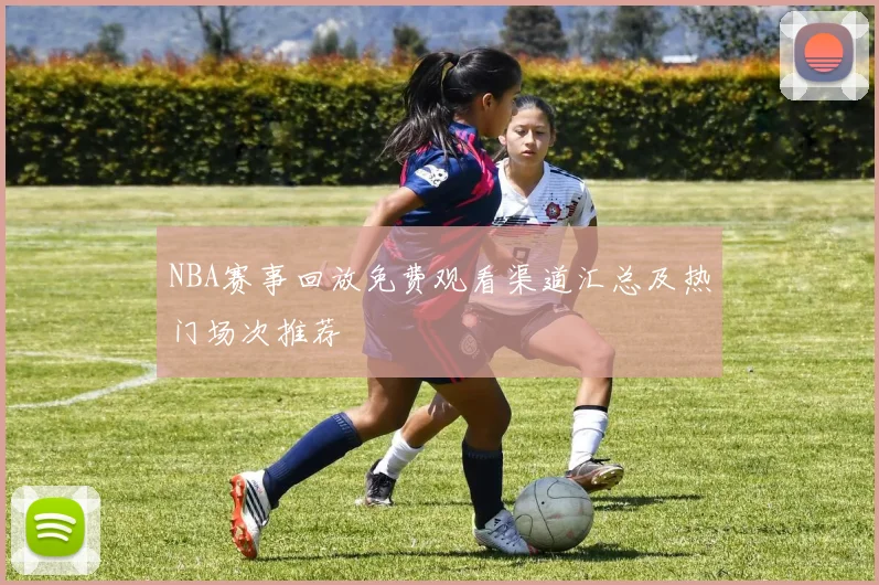 NBA赛事回放免费观看渠道汇总及热门场次推荐