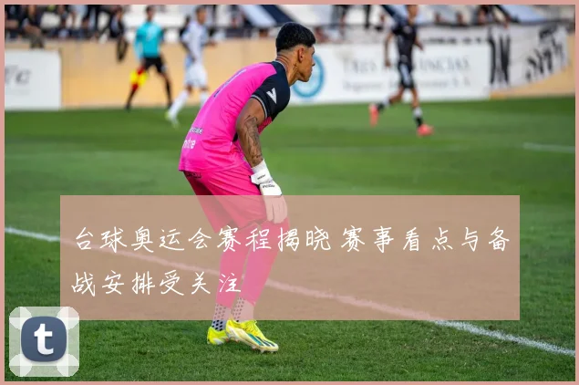 台球奥运会赛程揭晓 赛事看点与备战安排受关注