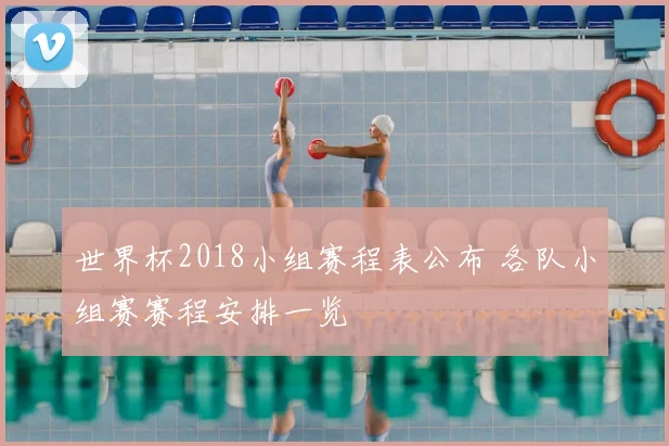 世界杯2018小组赛程表公布 各队小组赛赛程安排一览