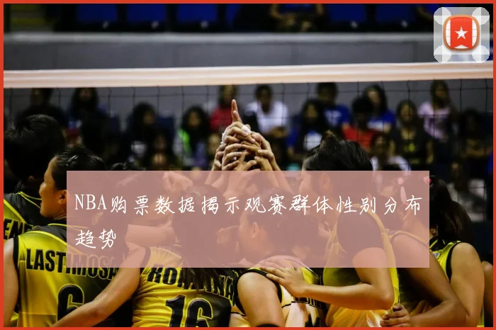 NBA购票数据揭示观赛群体性别分布趋势