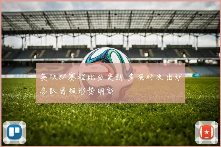 英联杯赛程比分更新 多场对决出炉各队晋级形势明朗