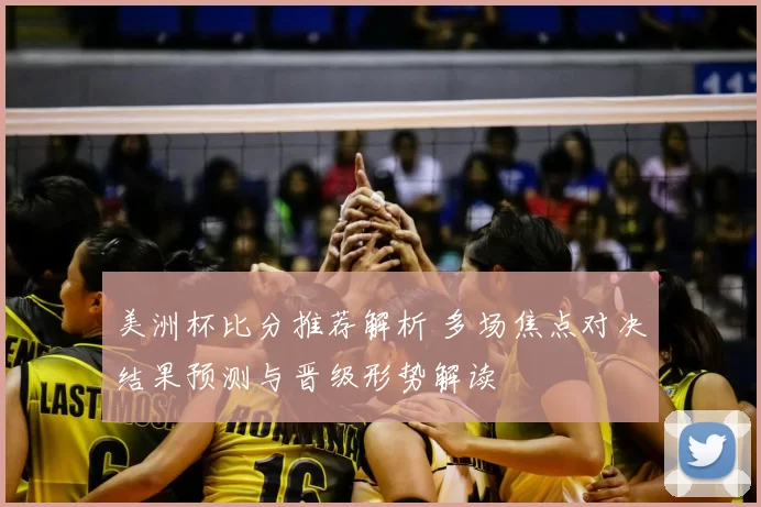 美洲杯比分推荐解析 多场焦点对决结果预测与晋级形势解读
