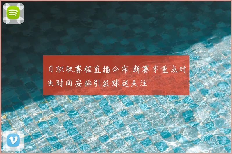 日职联赛程直播公布 新赛季重点对决时间安排引发球迷关注
