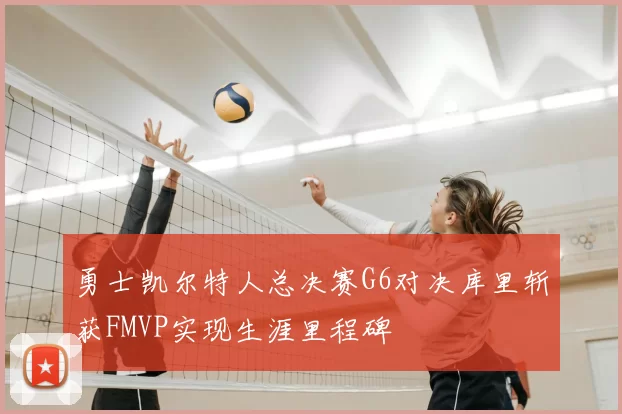 勇士凯尔特人总决赛G6对决库里斩获FMVP实现生涯里程碑