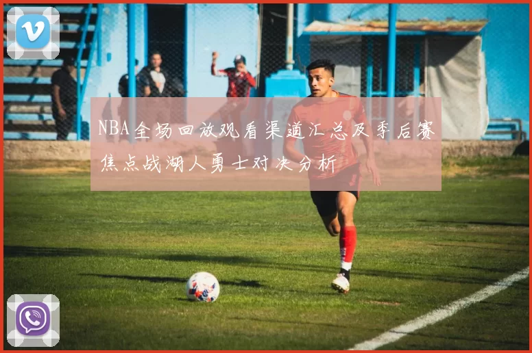NBA全场回放观看渠道汇总及季后赛焦点战湖人勇士对决分析