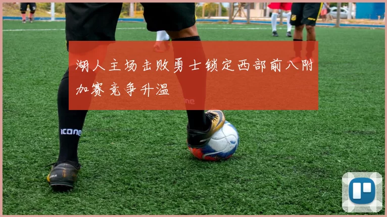 湖人主场击败勇士锁定西部前八附加赛竞争升温