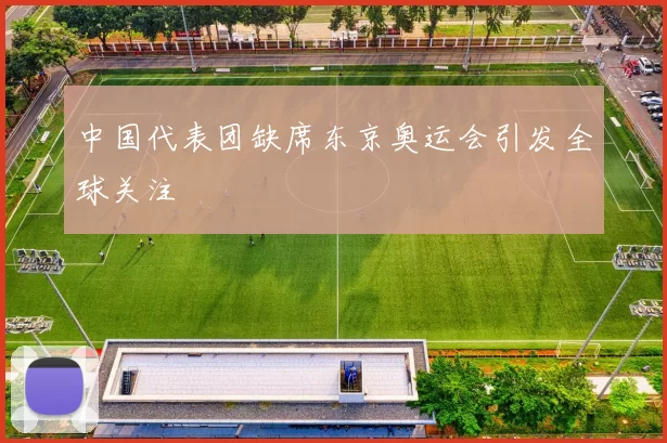 中国代表团缺席东京奥运会引发全球关注