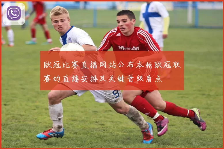 欧冠比赛直播网站公布本轮欧冠联赛的直播安排及关键晋级看点