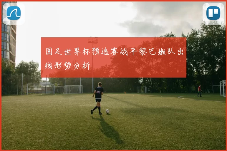 国足世界杯预选赛战平黎巴嫩队出线形势分析