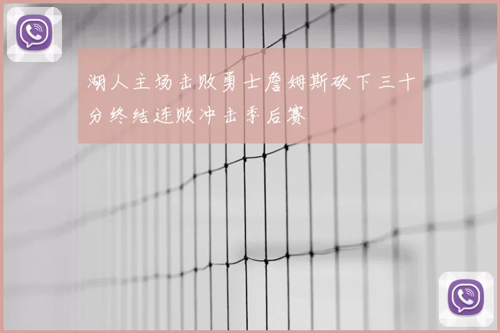湖人主场击败勇士詹姆斯砍下三十分终结连败冲击季后赛