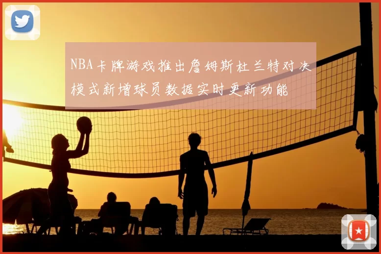 NBA卡牌游戏推出詹姆斯杜兰特对决模式新增球员数据实时更新功能