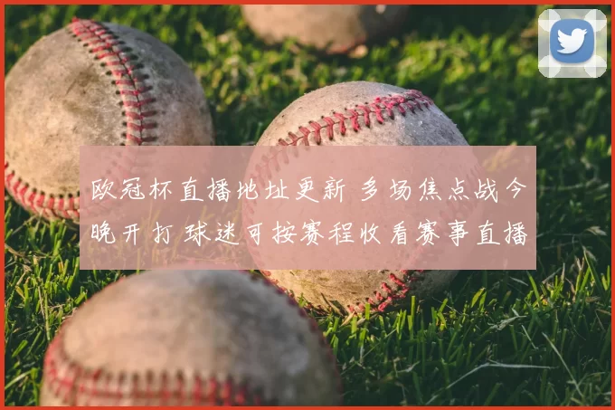 欧冠杯直播地址更新 多场焦点战今晚开打 球迷可按赛程收看赛事直播
