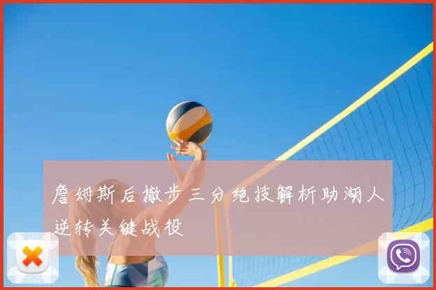 詹姆斯后撤步三分绝技解析助湖人逆转关键战役