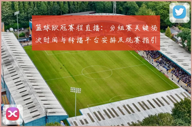 篮球欧冠赛程直播：分组赛关键场次时间与转播平台安排及观赛指引