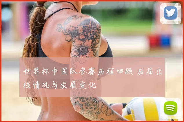 世界杯中国队参赛历程回顾 历届出线情况与发展变化