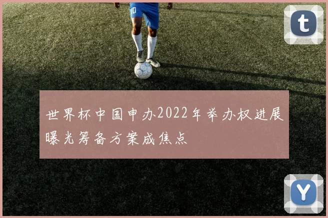 世界杯中国申办2022年举办权进展曝光筹备方案成焦点