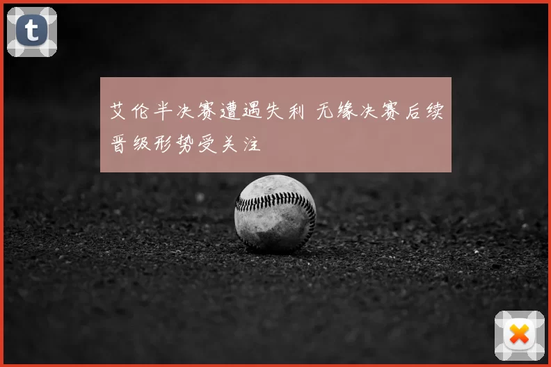 艾伦半决赛遭遇失利 无缘决赛后续晋级形势受关注