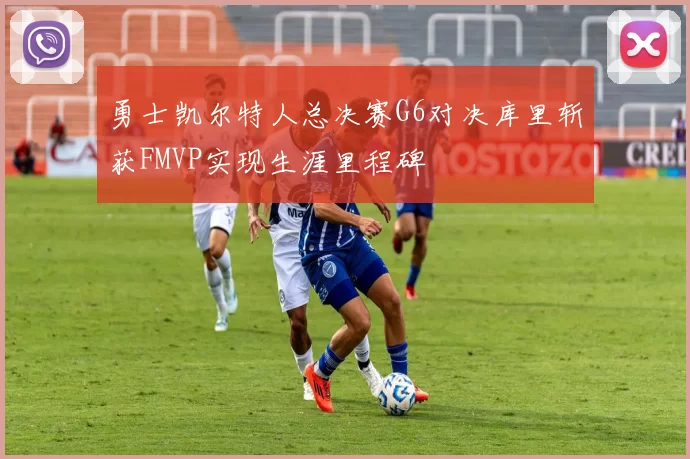 勇士凯尔特人总决赛G6对决库里斩获FMVP实现生涯里程碑