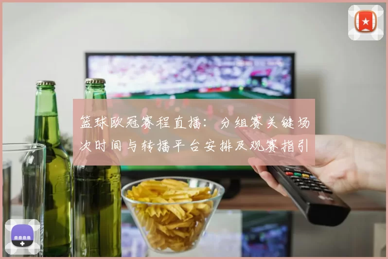 篮球欧冠赛程直播：分组赛关键场次时间与转播平台安排及观赛指引