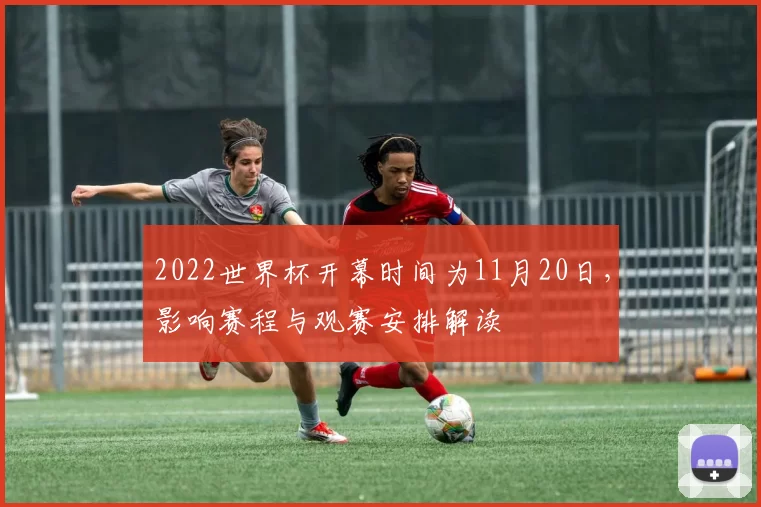 2022世界杯开幕时间为11月20日，影响赛程与观赛安排解读