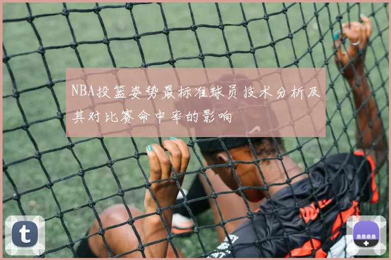 NBA投篮姿势最标准球员技术分析及其对比赛命中率的影响